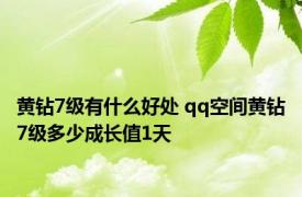 黄钻7级有什么好处 qq空间黄钻7级多少成长值1天