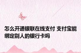 怎么开通银联在线支付 支付宝能绑定别人的银行卡吗