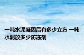 一吨水泥凝固后有多少立方 一吨水泥放多少防冻剂