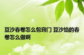 豆沙春卷怎么包窍门 豆沙馅的春卷怎么做啊
