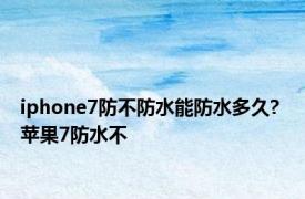 iphone7防不防水能防水多久? 苹果7防水不