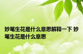 妙笔生花是什么意思解释一下 妙笔生花是什么意思
