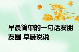 早晨简单的一句话发朋友圈 早晨说说