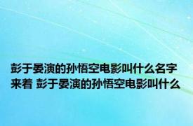 彭于晏演的孙悟空电影叫什么名字来着 彭于晏演的孙悟空电影叫什么
