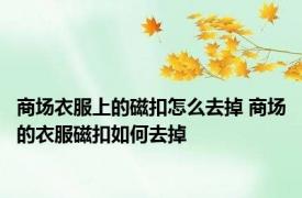 商场衣服上的磁扣怎么去掉 商场的衣服磁扣如何去掉