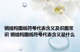钢结构图纸符号代表含义及识图常识 钢结构图纸符号代表含义是什么