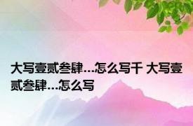 大写壹贰叁肆…怎么写千 大写壹贰叁肆…怎么写