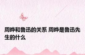 周晔和鲁迅的关系 周晔是鲁迅先生的什么