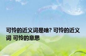 可怜的近义词是啥? 可怜的近义词 可怜的意思