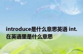 introduce是什么意思英语 int.在英语里是什么意思