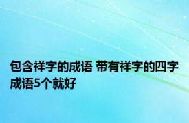 包含祥字的成语 带有祥字的四字成语5个就好