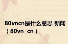 80vncn是什么意思 新闻（80vn  cn）
