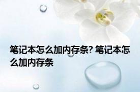 笔记本怎么加内存条? 笔记本怎么加内存条