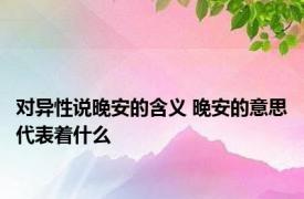 对异性说晚安的含义 晚安的意思代表着什么 