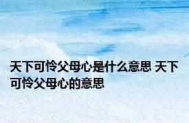 天下可怜父母心是什么意思 天下可怜父母心的意思