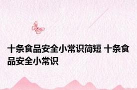 十条食品安全小常识简短 十条食品安全小常识
