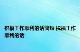 祝福工作顺利的话简短 祝福工作顺利的话