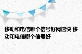 移动和电信哪个信号好网速快 移动和电信哪个信号好