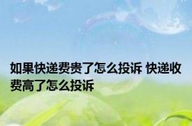 如果快递费贵了怎么投诉 快递收费高了怎么投诉