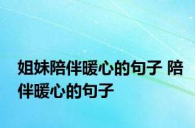 姐妹陪伴暖心的句子 陪伴暖心的句子