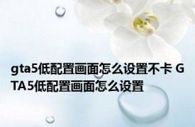 gta5低配置画面怎么设置不卡 GTA5低配置画面怎么设置