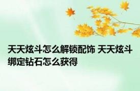 天天炫斗怎么解锁配饰 天天炫斗绑定钻石怎么获得