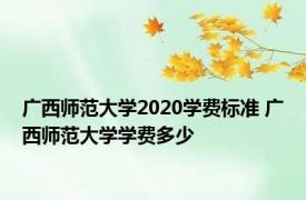 广西师范大学2020学费标准 广西师范大学学费多少