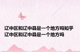 辽中区和辽中县是一个地方吗知乎 辽中区和辽中县是一个地方吗