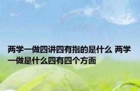 两学一做四讲四有指的是什么 两学一做是什么四有四个方面