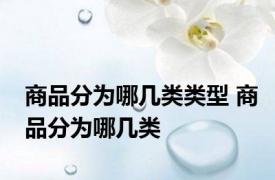 商品分为哪几类类型 商品分为哪几类