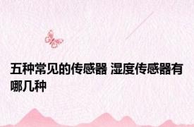 五种常见的传感器 湿度传感器有哪几种