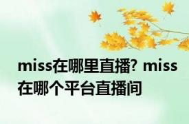 miss在哪里直播? miss在哪个平台直播间