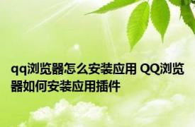qq浏览器怎么安装应用 QQ浏览器如何安装应用插件