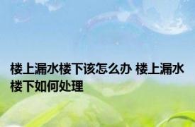楼上漏水楼下该怎么办 楼上漏水楼下如何处理