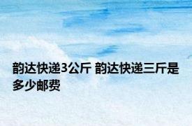 韵达快递3公斤 韵达快递三斤是多少邮费