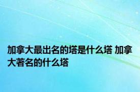 加拿大最出名的塔是什么塔 加拿大著名的什么塔