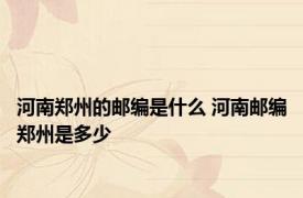 河南郑州的邮编是什么 河南邮编郑州是多少