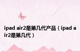 ipad air2是第几代产品（ipad air2是第几代）
