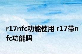 r17nfc功能使用 r17带nfc功能吗