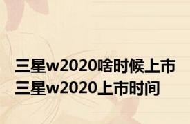三星w2020啥时候上市 三星w2020上市时间