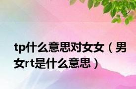 tp什么意思对女女（男女rt是什么意思）