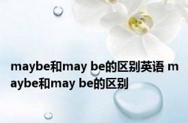 maybe和may be的区别英语 maybe和may be的区别