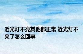 近光灯不亮其他都正常 近光灯不亮了怎么回事