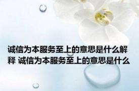 诚信为本服务至上的意思是什么解释 诚信为本服务至上的意思是什么