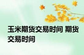 玉米期货交易时间 期货交易时间