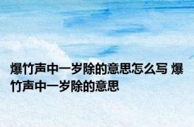 爆竹声中一岁除的意思怎么写 爆竹声中一岁除的意思