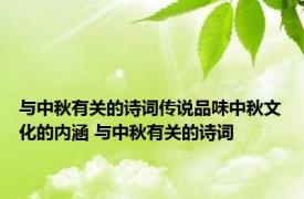 与中秋有关的诗词传说品味中秋文化的内涵 与中秋有关的诗词