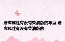 路虎揽胜有没有柴油版的车型 路虎揽胜有没有柴油版的