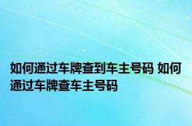 如何通过车牌查到车主号码 如何通过车牌查车主号码