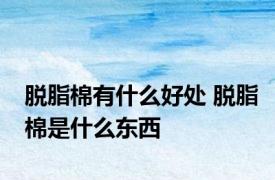 脱脂棉有什么好处 脱脂棉是什么东西
